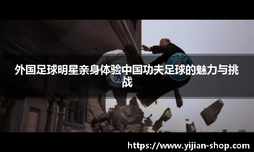外国足球明星亲身体验中国功夫足球的魅力与挑战